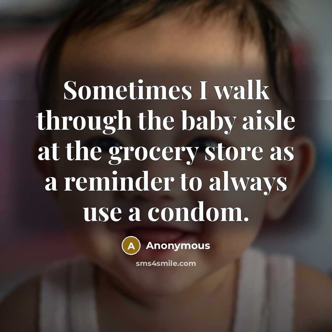“Sometimes I walk through the baby aisle at the grocery store as a reminder to always use a condom.” quote by Anonymous