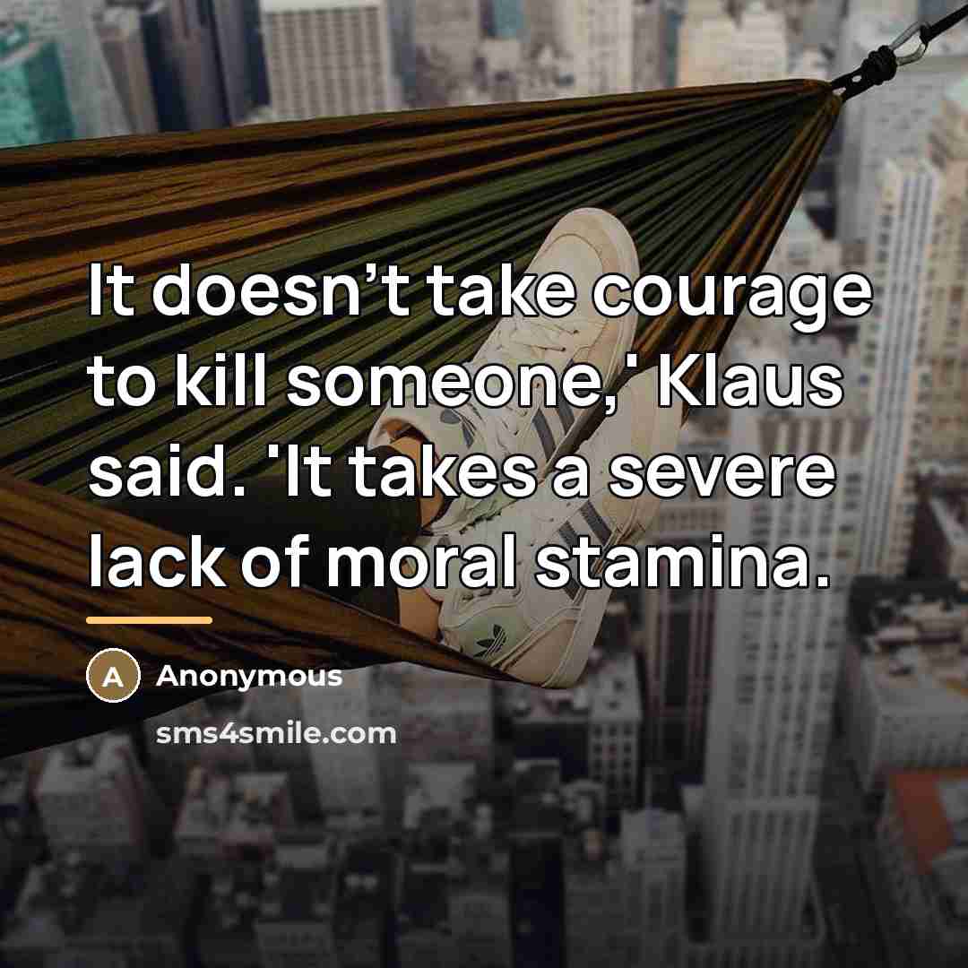 “It doesn't take courage to kill someone,' Klaus said. 'It…” quote by Anonymous