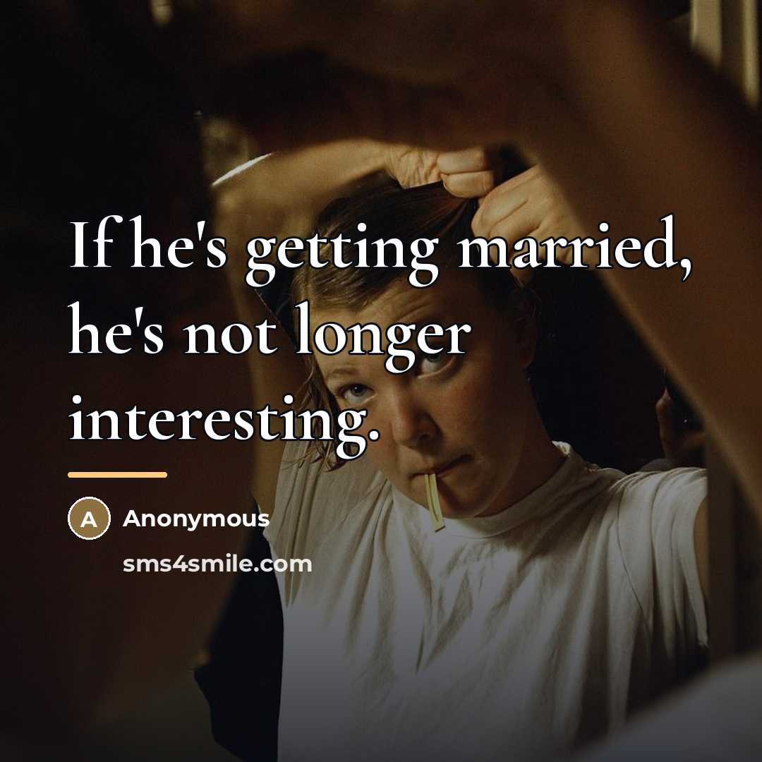 “If he's getting married, he's not longer interesting.…” quote by Anonymous