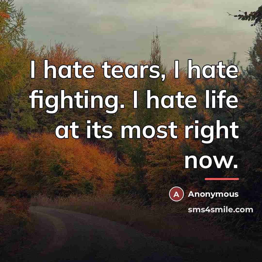 “I hate tears, I hate fighting. I hate life at…” quote by Anonymous
