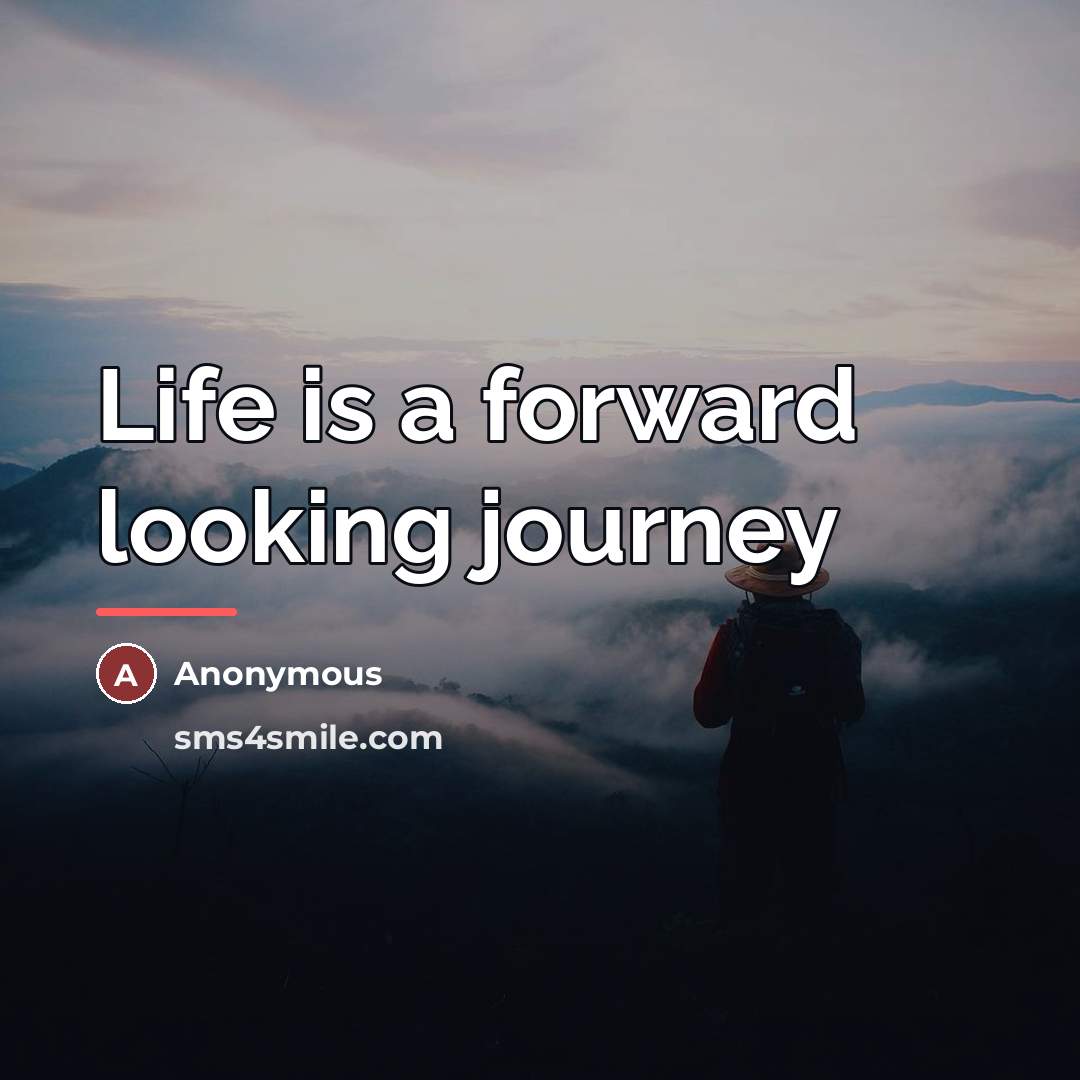 “Life is a forward looking journey…” quote by Anonymous