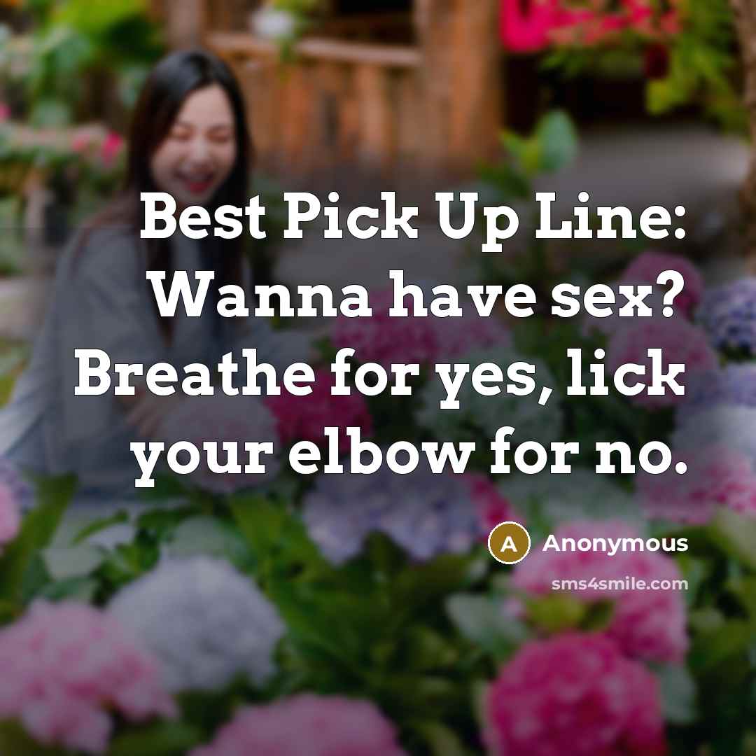 “Best Pick Up Line: Wanna have sex? Breathe for yes, lick your elbow for no.” quote by Anonymous