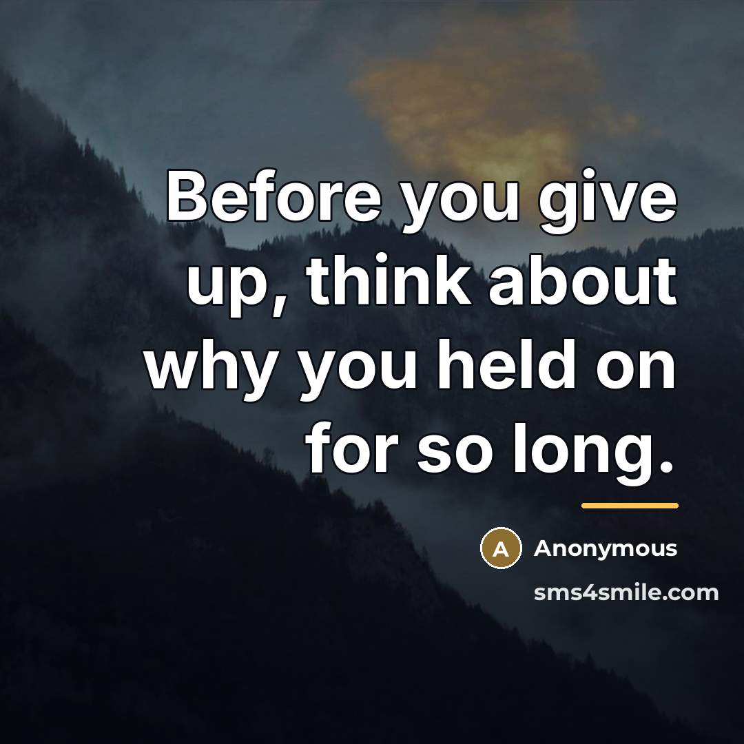 “Before you give up, think about why you held on…” quote by Anonymous