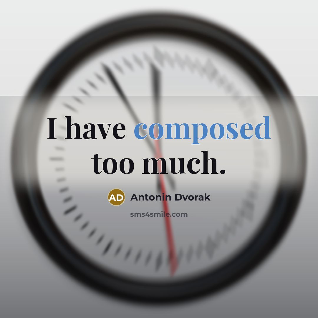 “I have composed too much.…” quote by Antonin Dvorak