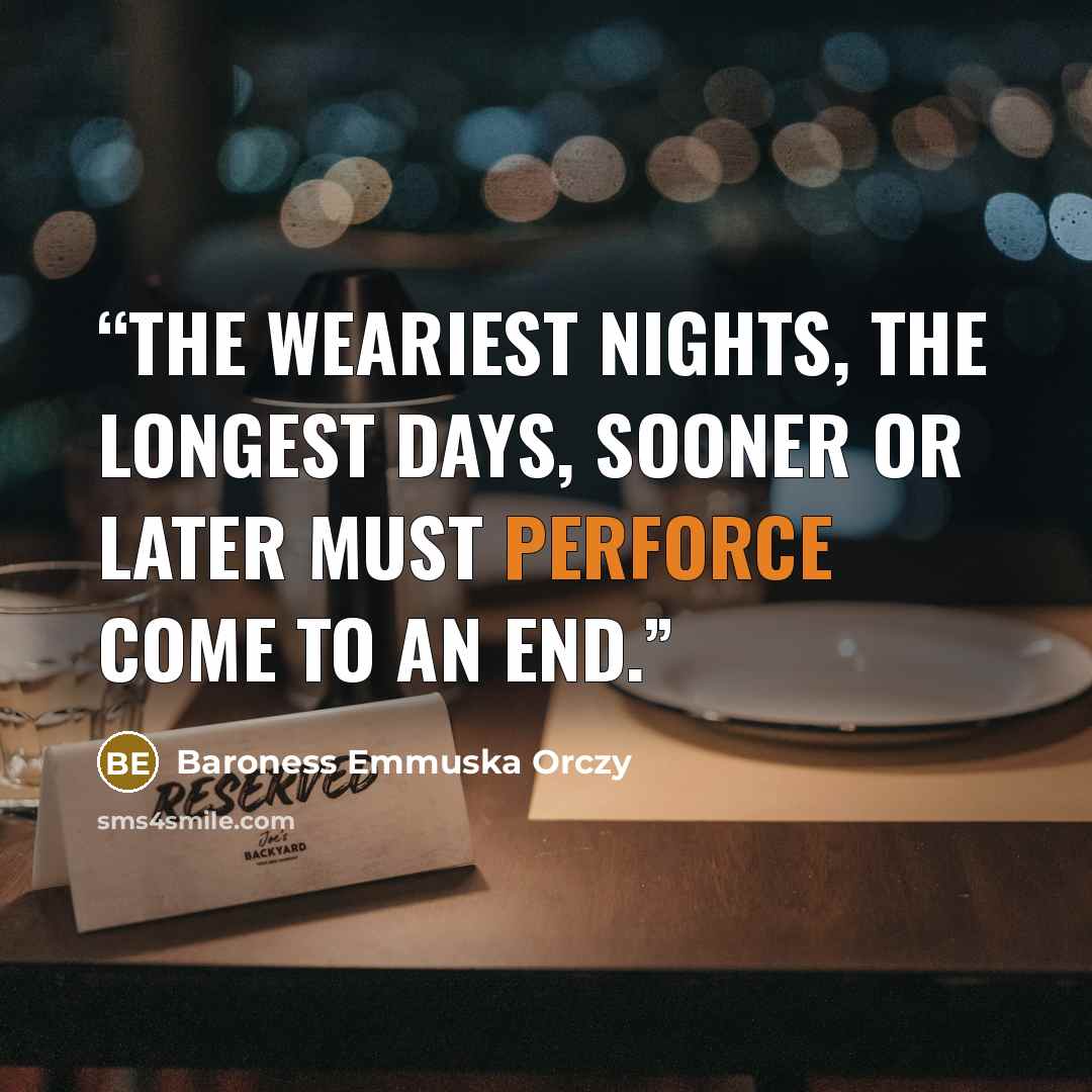“The weariest nights, the longest days, sooner or later must perforce come to an end.” quote by Baroness Emmuska Orczy