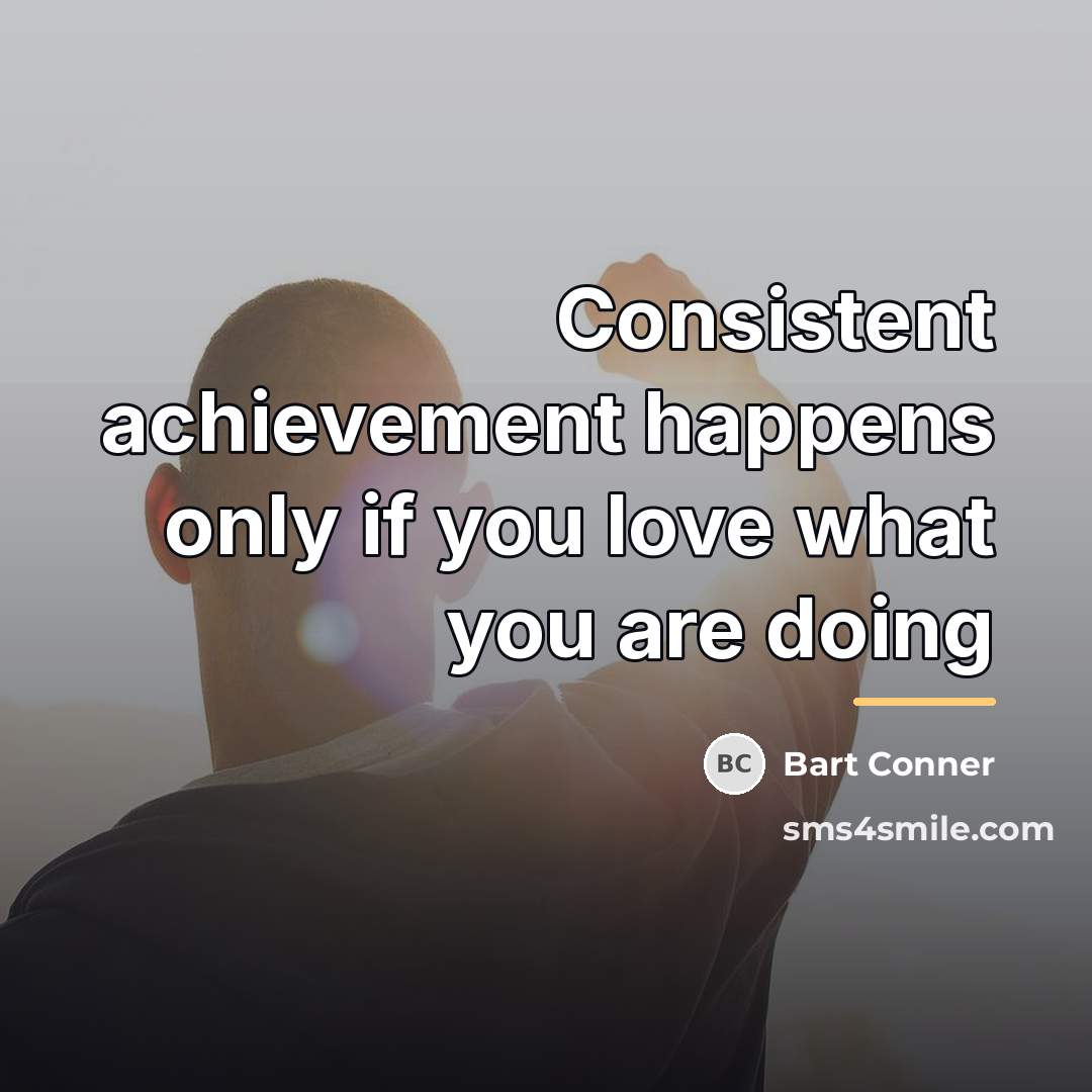 “Consistent achievement happens only if you love what you are…” quote by Bart Conner