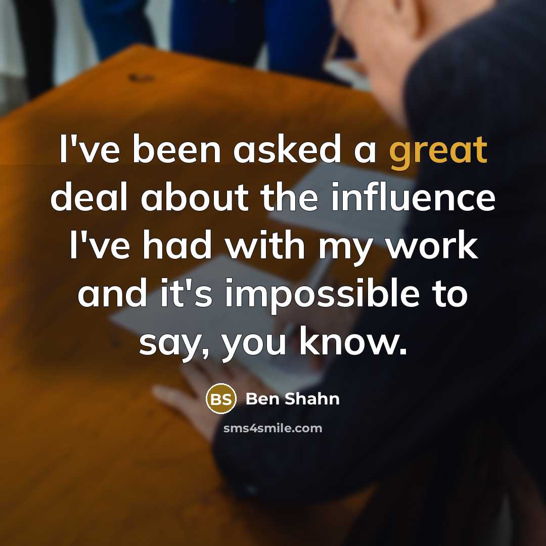 “I've been asked a great deal about the influence I've…” quote by Ben Shahn