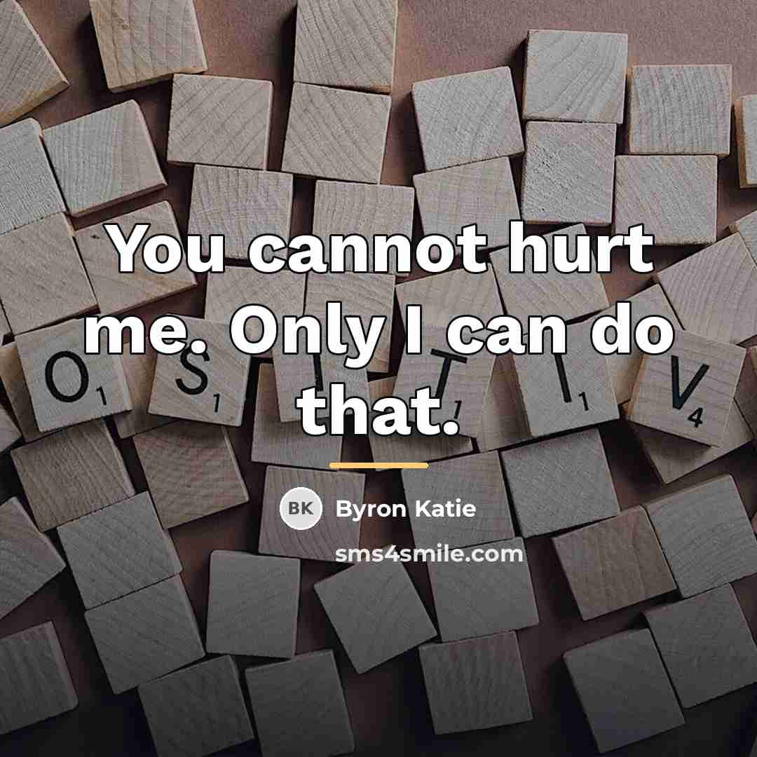 “You cannot hurt me. Only I can do that.…” quote by Byron Katie