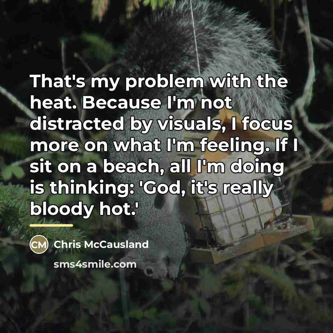 “That's my problem with the heat. Because I'm not distracted…” quote by Chris McCausland