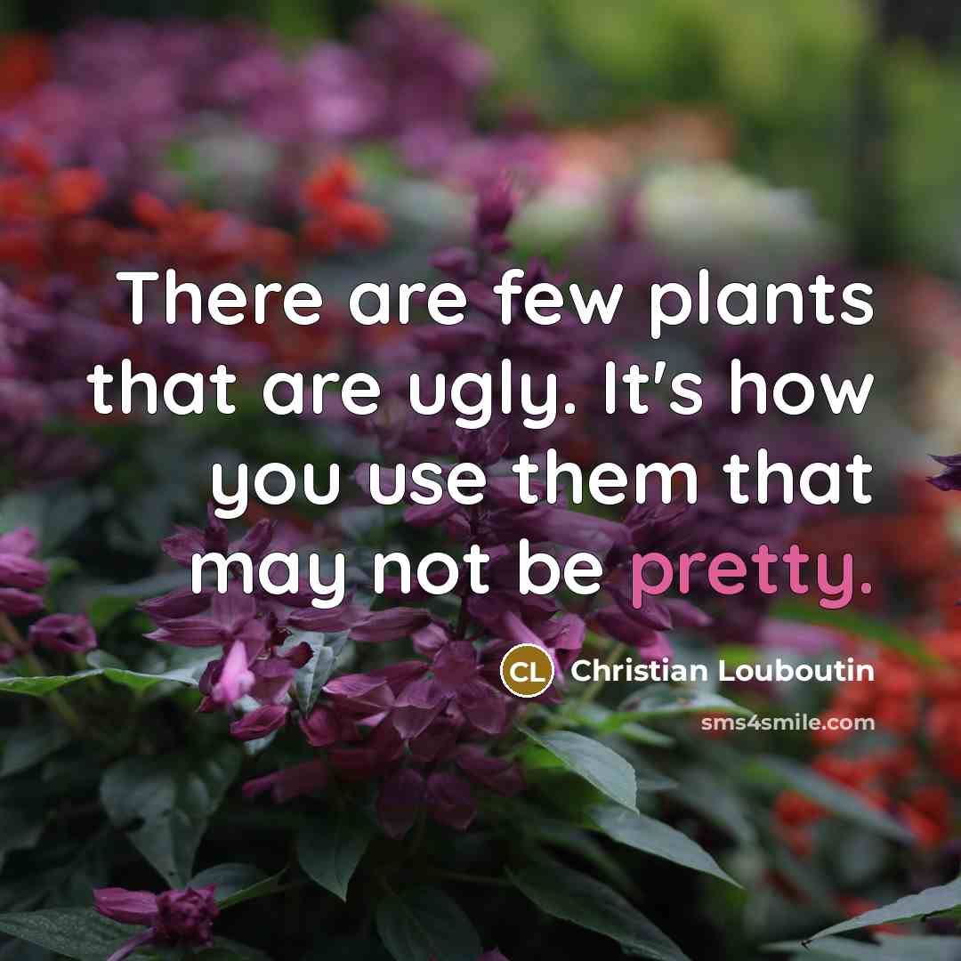 “There are few plants that are ugly. It's how you…” quote by Christian Louboutin