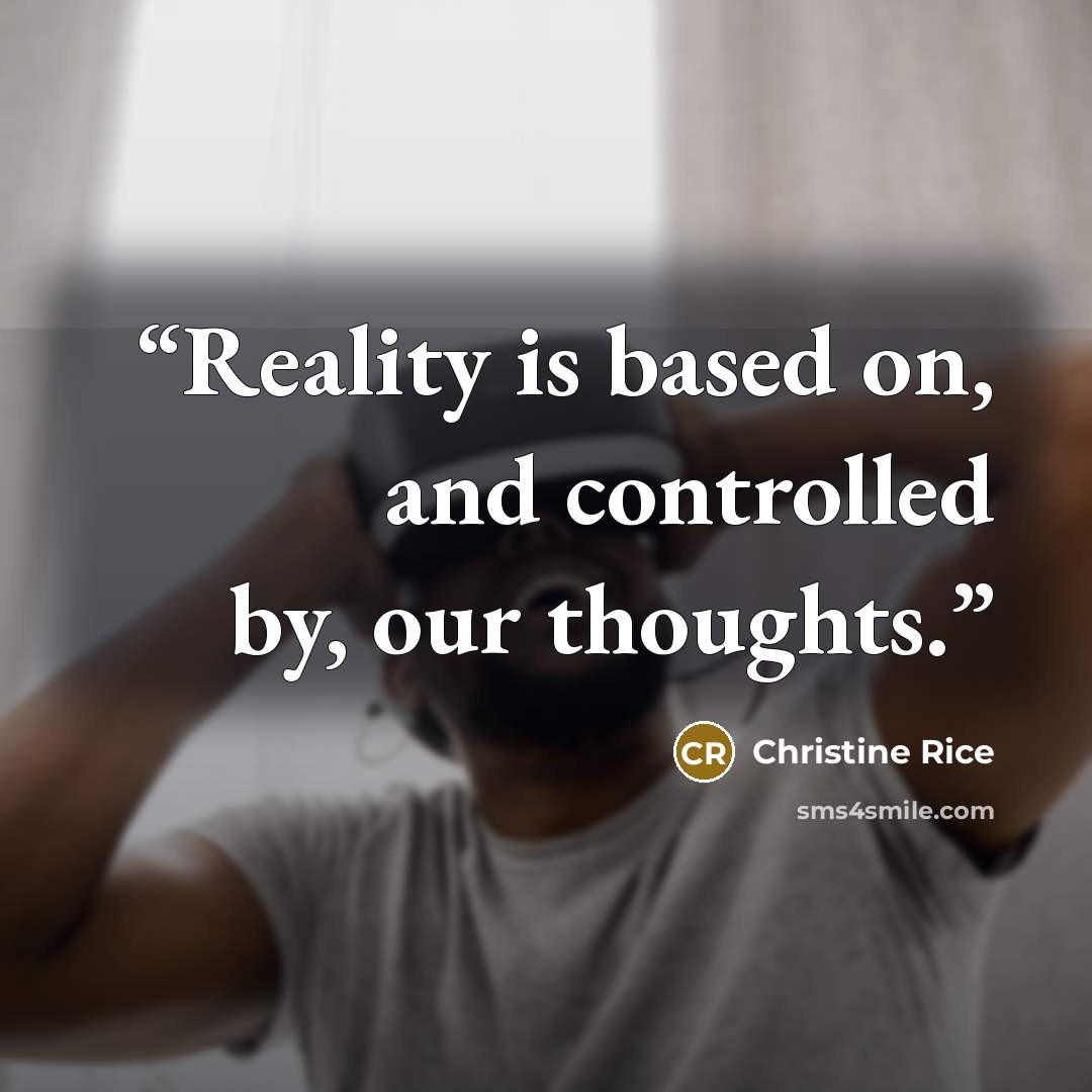 “Reality is based on, and controlled by, our thoughts.” quote by Christine Rice