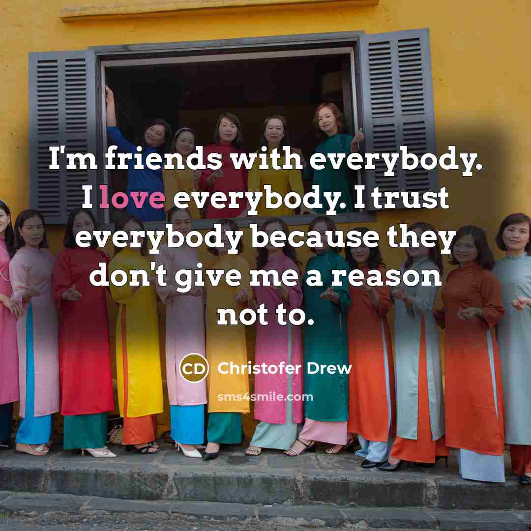 “I'm friends with everybody. I love everybody. I trust everybody…” quote by Christofer Drew