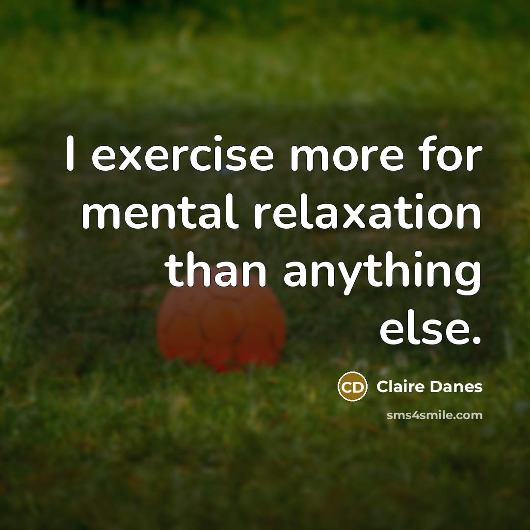 “I exercise more for mental relaxation than anything else.…” quote by Claire Danes