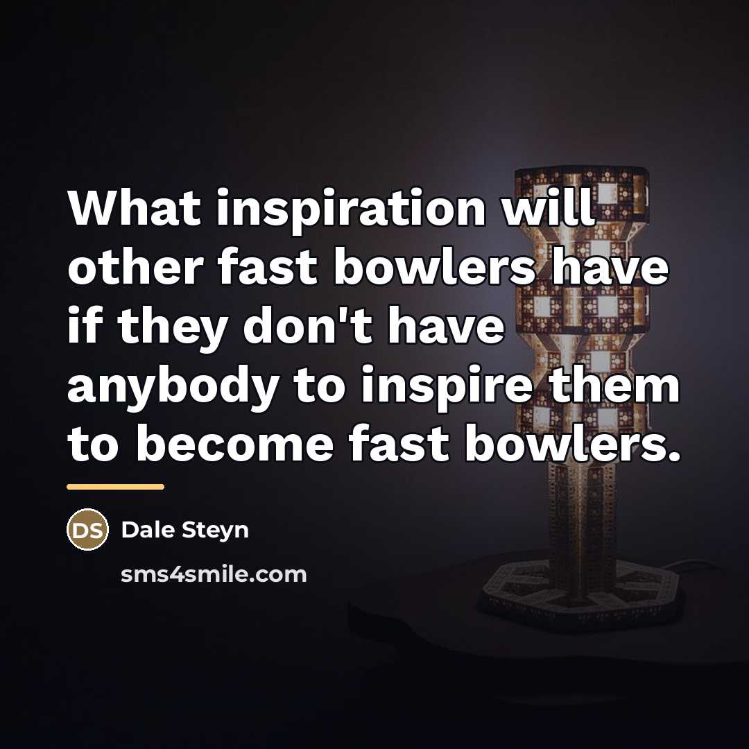 “What inspiration will other fast bowlers have if they don't…” quote by Dale Steyn