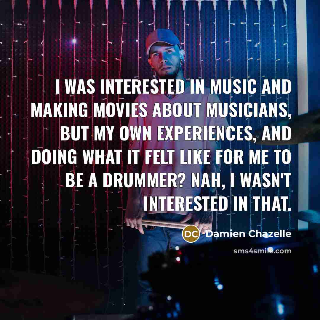 “I was interested in music and making movies about musicians,…” quote by Damien Chazelle