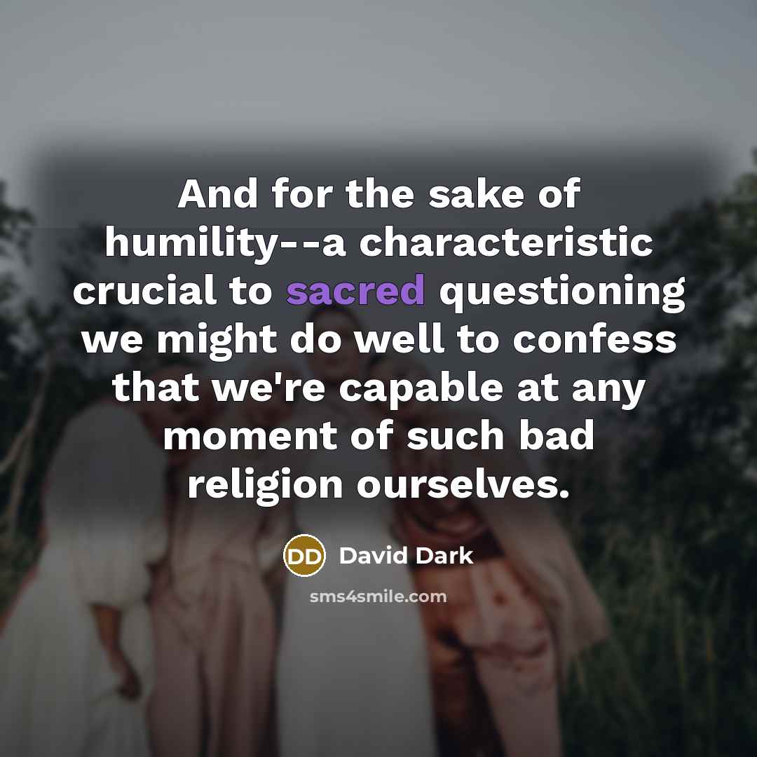 “And for the sake of humility--a characteristic crucial to sacred…” quote by David Dark