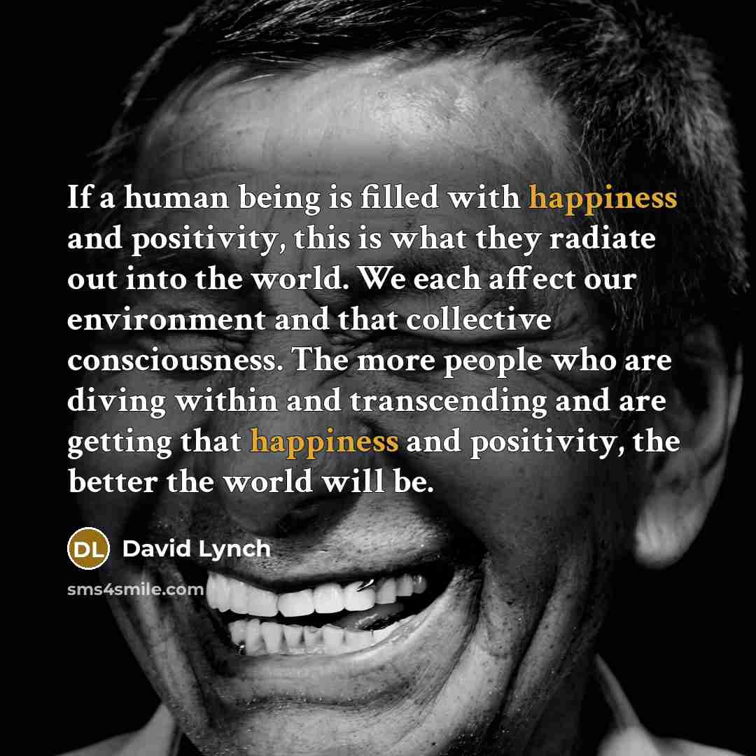 “If a human being is filled with happiness and positivity,…” quote by David Lynch
