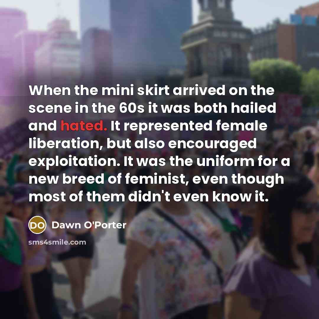 “When the mini skirt arrived on the scene in the…” quote by Dawn O'Porter