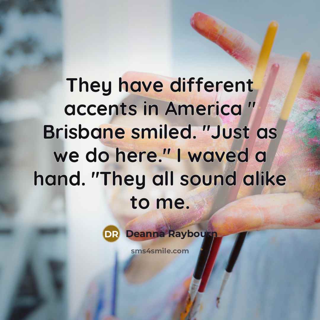 “They have different accents in America " Brisbane smiled. "Just as we do here." I waved a hand. "They all sound alike to me.” quote by Deanna Raybourn