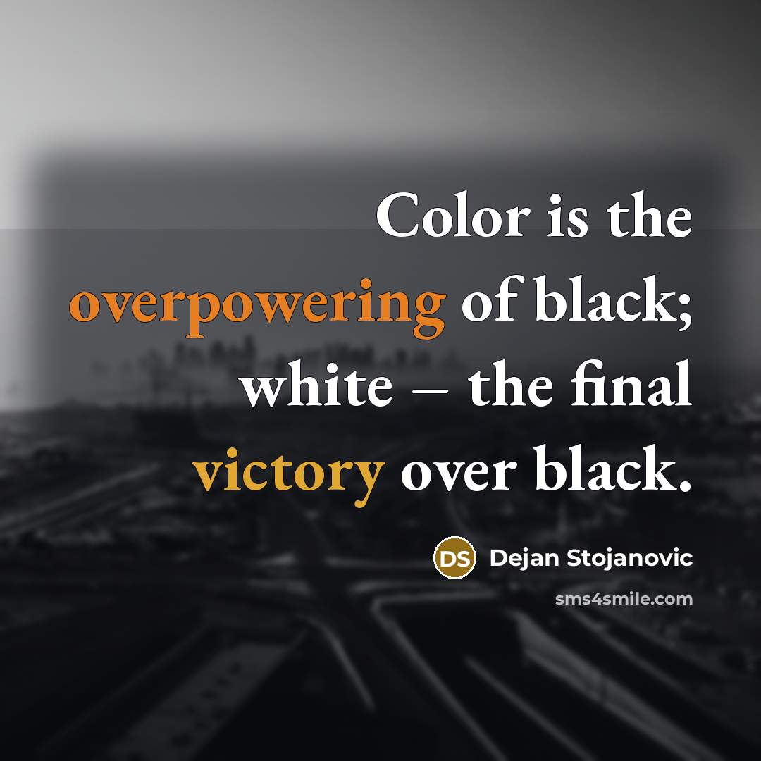 “Color is the overpowering of black; white – the final…” quote by Dejan Stojanovic