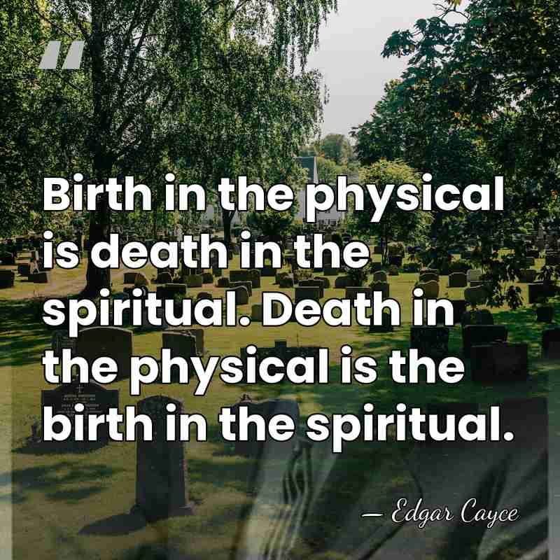 Birth in the physical is death in the spiritual. Death in the&hellip; - Edgar Cayce