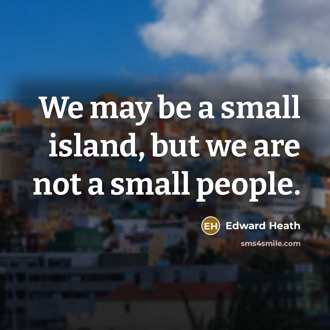 “We may be a small island, but we are not…” quote by Edward Heath