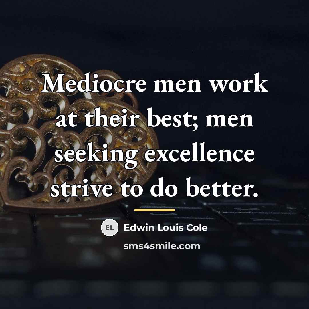 “Mediocre men work at their best; men seeking excellence strive…” quote by Edwin Louis Cole