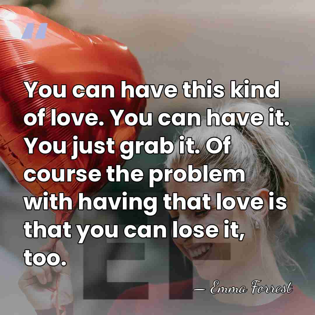 You can have this kind of love. You can have it. You&hellip; - Emma Forrest