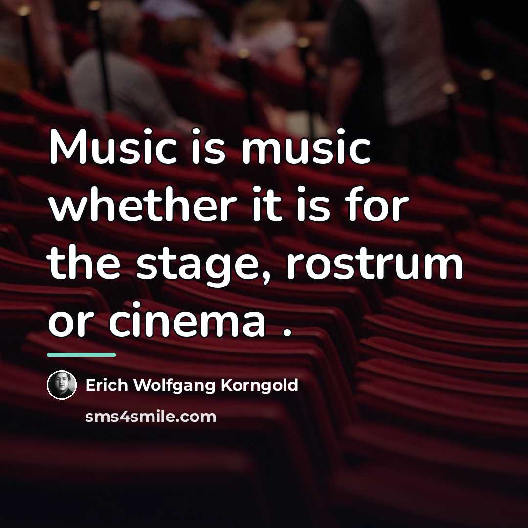 “Music is music whether it is for the stage, rostrum…” quote by Erich Wolfgang Korngold