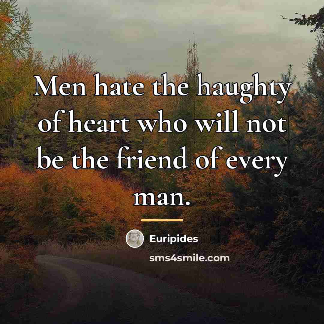 “Men hate the haughty of heart who will not be…” quote by Euripides