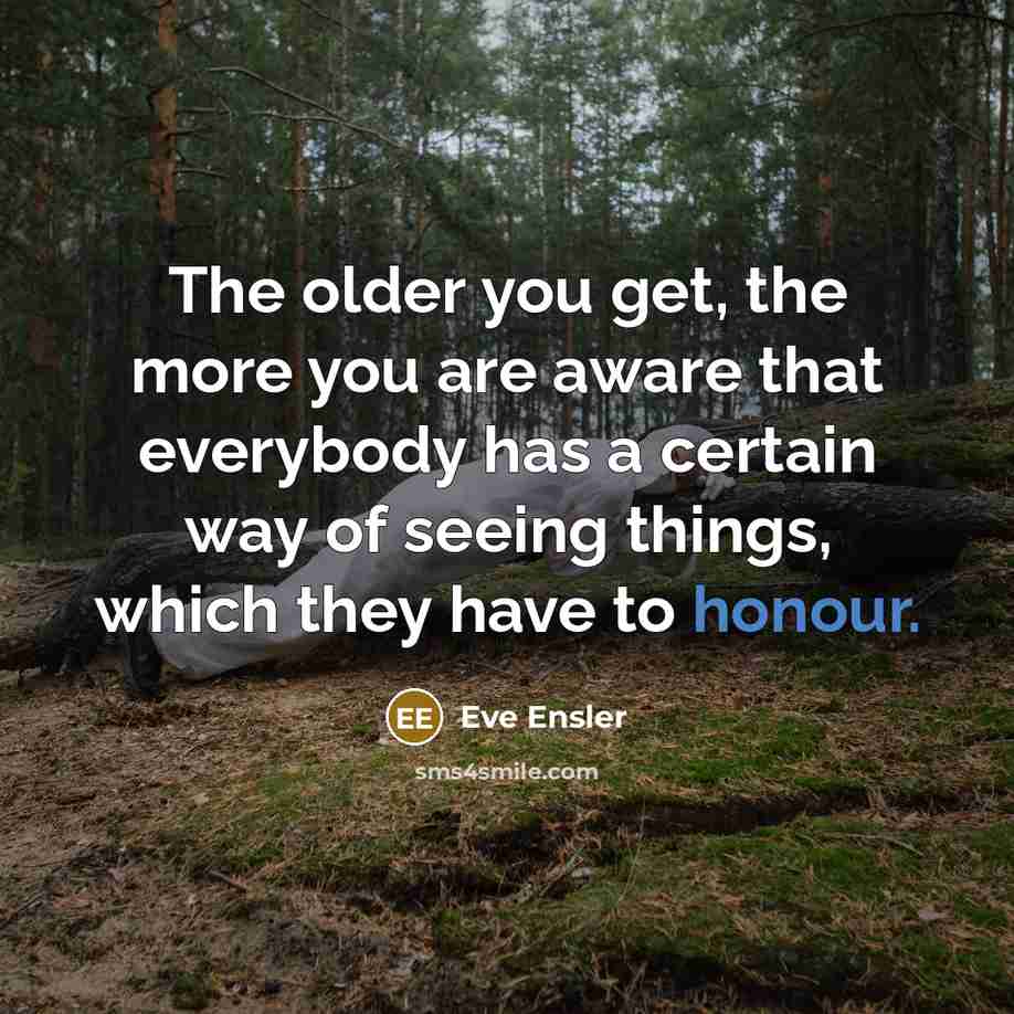 “The older you get, the more you are aware that…” quote by Eve Ensler