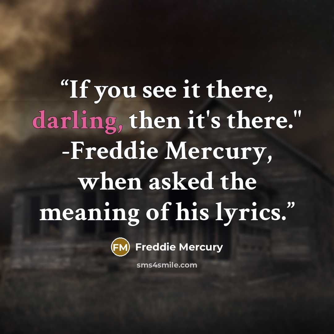 “If you see it there, darling, then it's there." -Freddie Mercury, when asked the meaning of his lyrics.” quote by Freddie Mercury