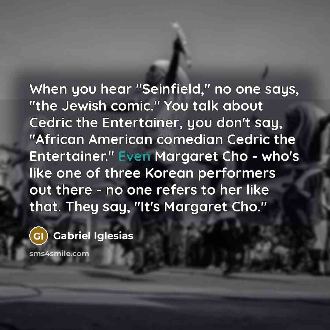 “When you hear "Seinfield," no one says, "the Jewish comic."…” quote by Gabriel Iglesias