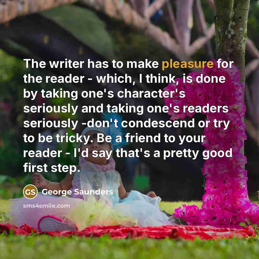 “The writer has to make pleasure for the reader -…” quote by George Saunders