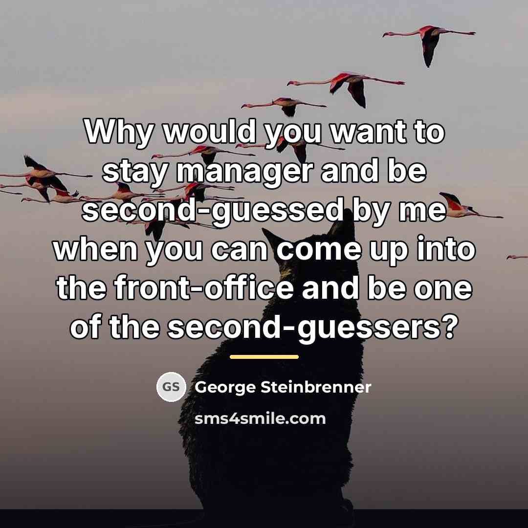“Why would you want to stay manager and be second-guessed…” quote by George Steinbrenner