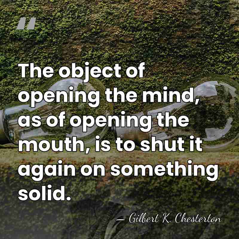 The object of opening the mind, as of opening the mouth, is&hellip; - Gilbert K. Chesterton