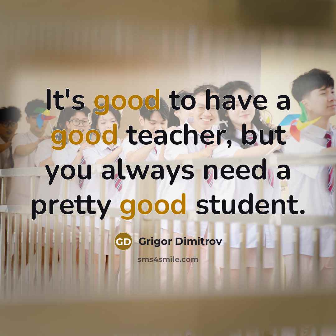“It's good to have a good teacher, but you always…” quote by Grigor Dimitrov