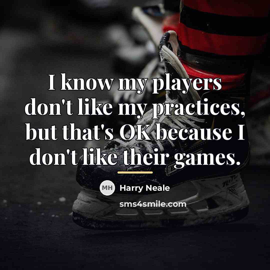 “I know my players don't like my practices, but that's…” quote by Harry Neale