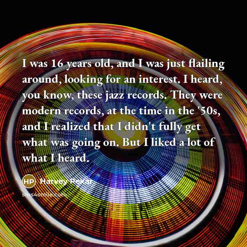 “I was 16 years old, and I was just flailing…” quote by Harvey Pekar