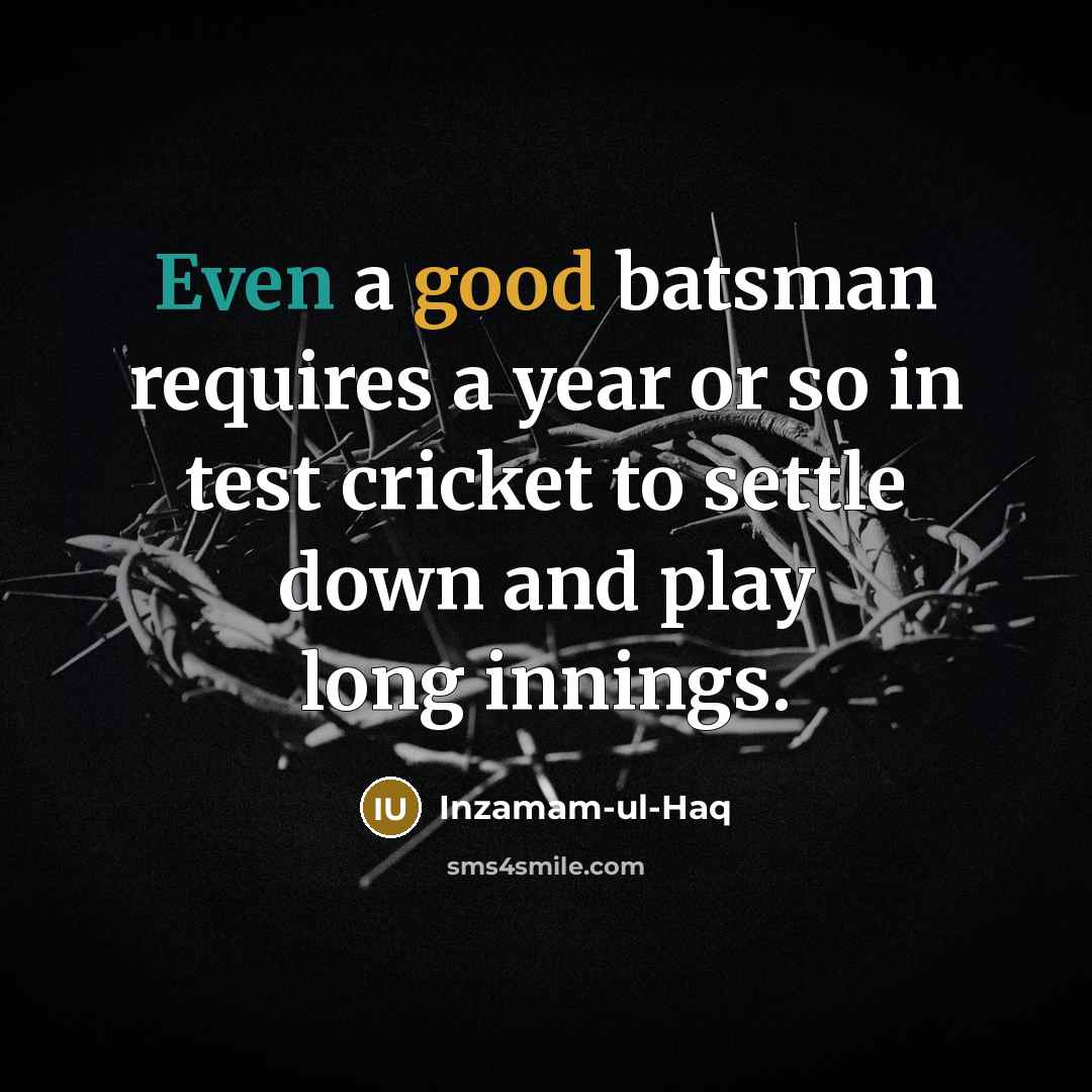 “Even a good batsman requires a year or so in test cricket to settle down and play long innings.” quote by Inzamam-ul-Haq