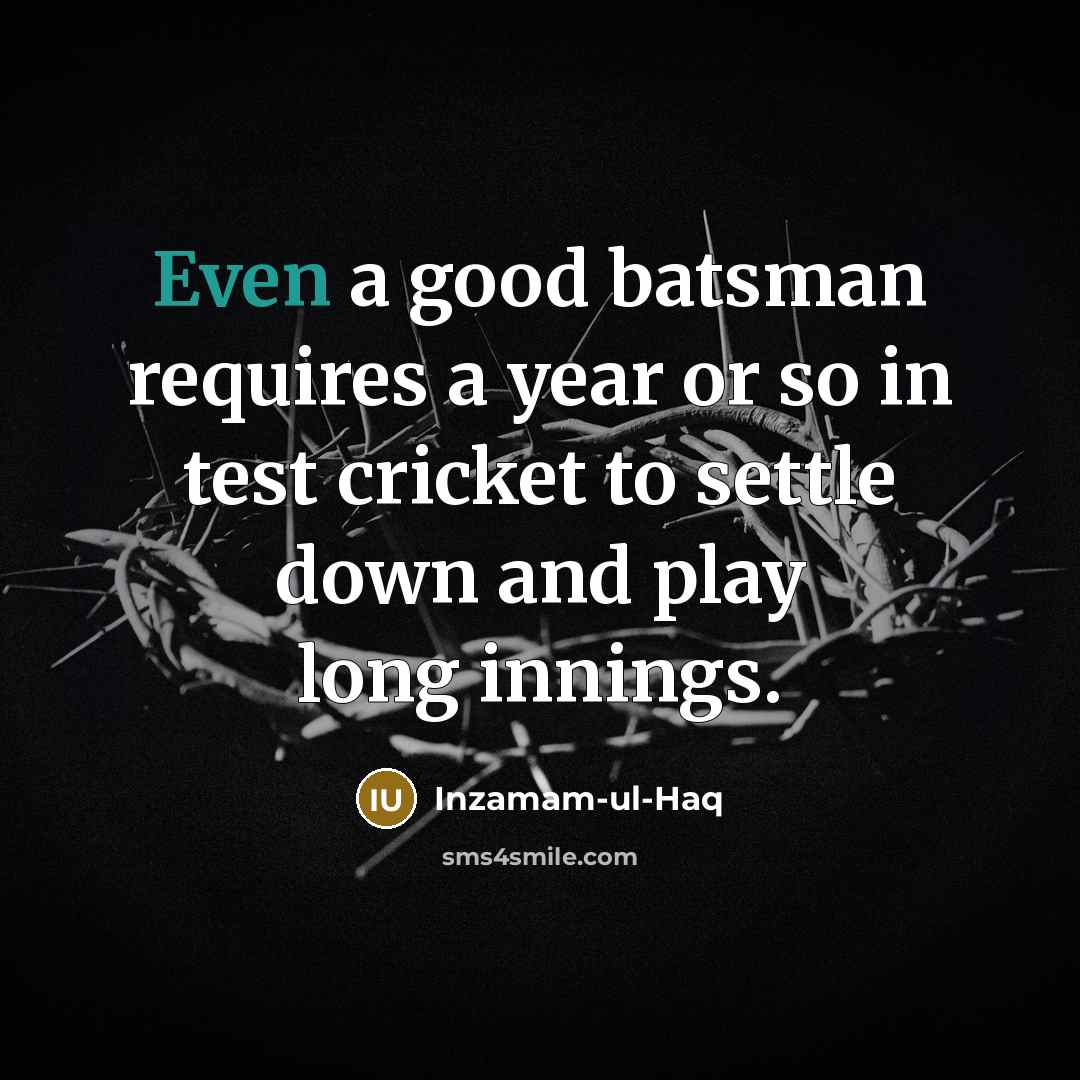 “Even a good batsman requires a year or so in…” quote by Inzamam-ul-Haq