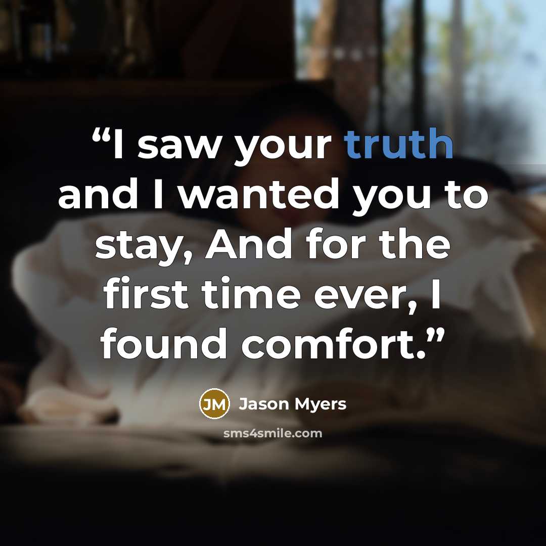 “I saw your truth and I wanted you to stay, And for the first time ever, I found comfort.” quote by Jason Myers