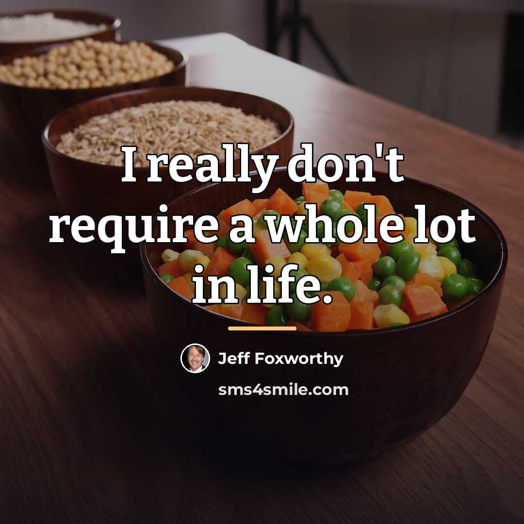 “I really don't require a whole lot in life.…” quote by Jeff Foxworthy