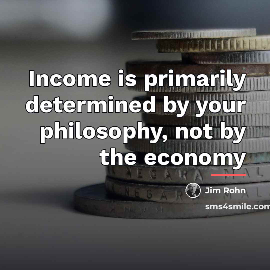 “Income is primarily determined by your philosophy, not by the…” quote by Jim Rohn