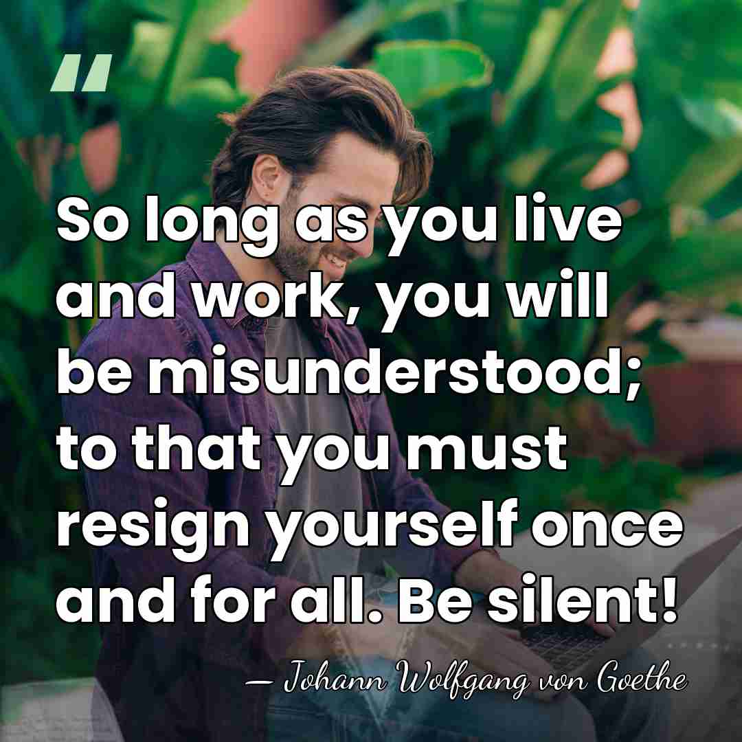 So long as you live and work, you will be misunderstood; to&hellip; - Johann Wolfgang von Goethe