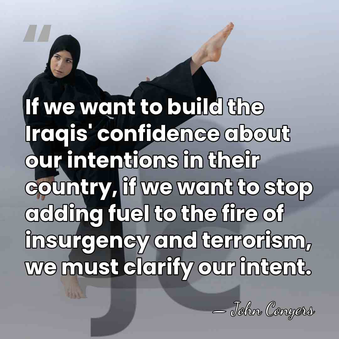 If we want to build the Iraqis' confidence about our intentions in&hellip; - John Conyers