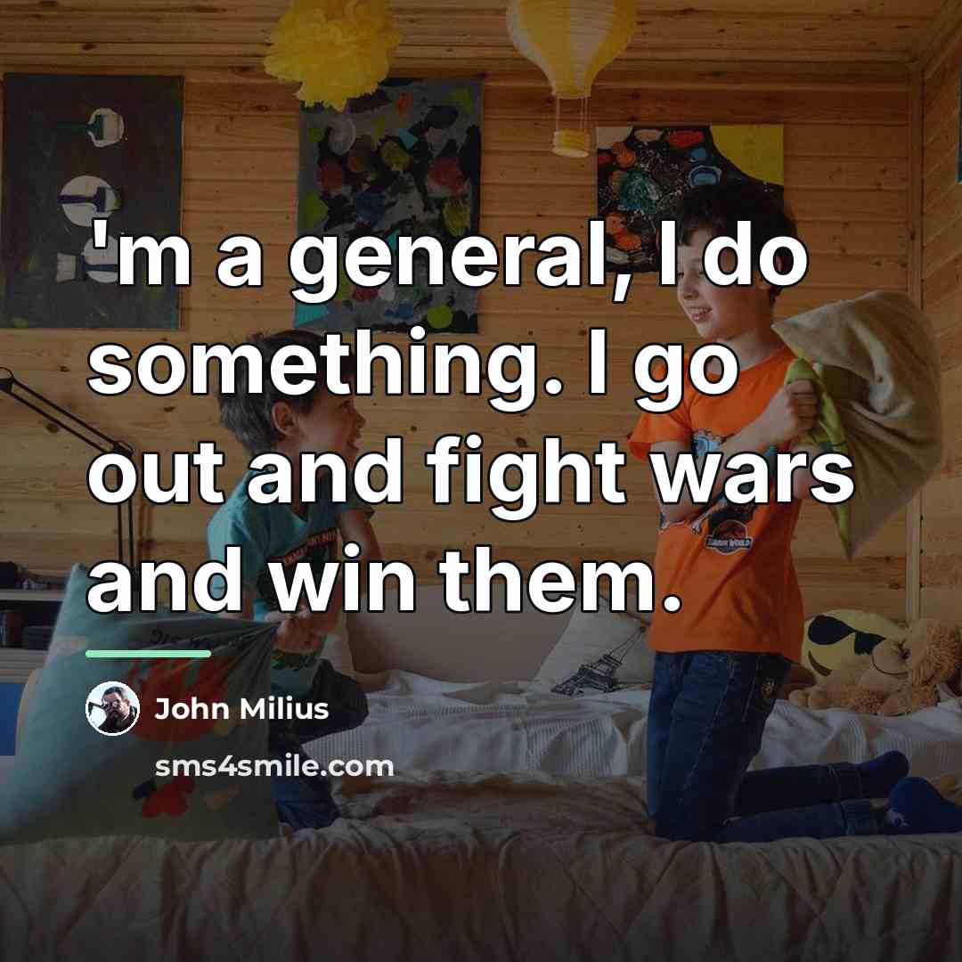 “'m a general, I do something. I go out and…” quote by John Milius