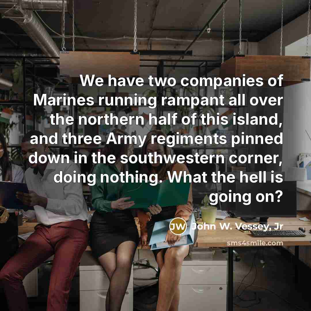 “We have two companies of Marines running rampant all over…” quote by John W. Vessey, Jr