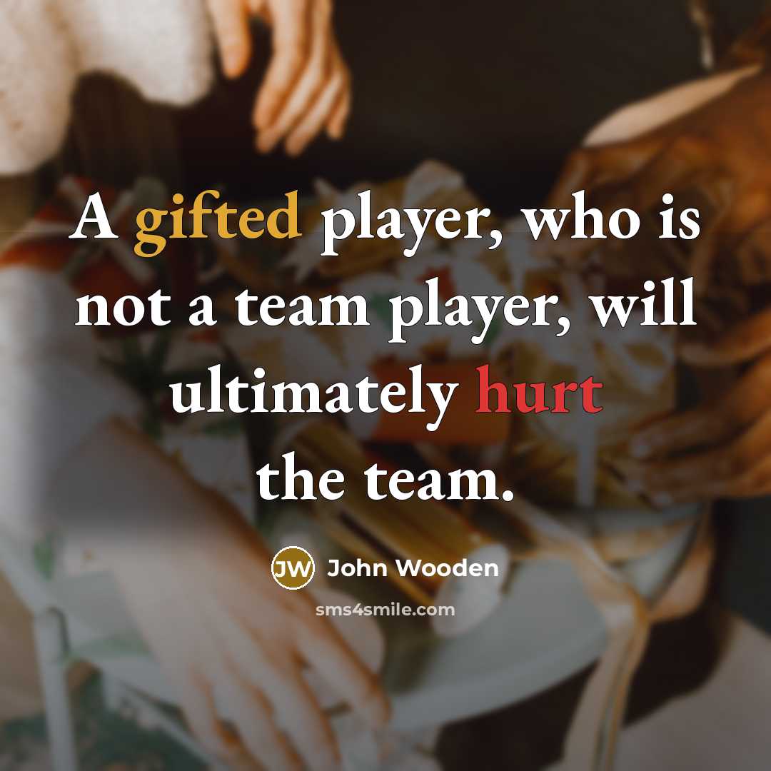 “A gifted player, who is not a team player, will ultimately hurt the team.” quote by John Wooden