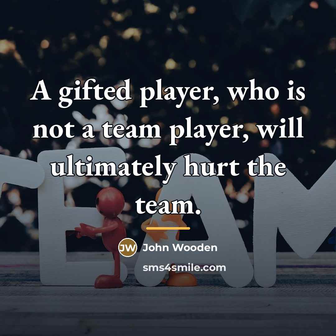 “A gifted player, who is not a team player, will…” quote by John Wooden